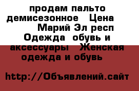 продам пальто демисезонное › Цена ­ 2 000 - Марий Эл респ. Одежда, обувь и аксессуары » Женская одежда и обувь   